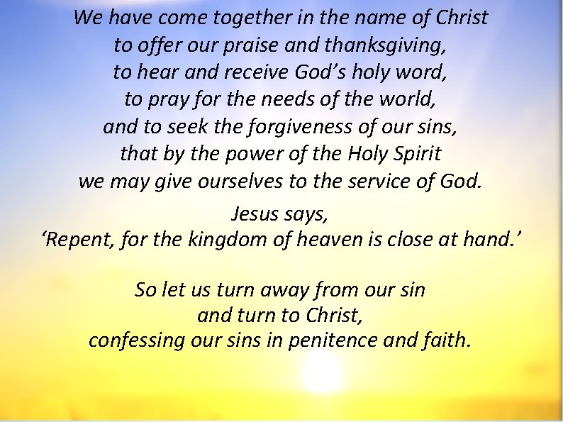 We have come together in the name of Christ to offer our praise and