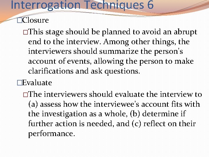 Interrogation Techniques 6 �Closure �This stage should be planned to avoid an abrupt end