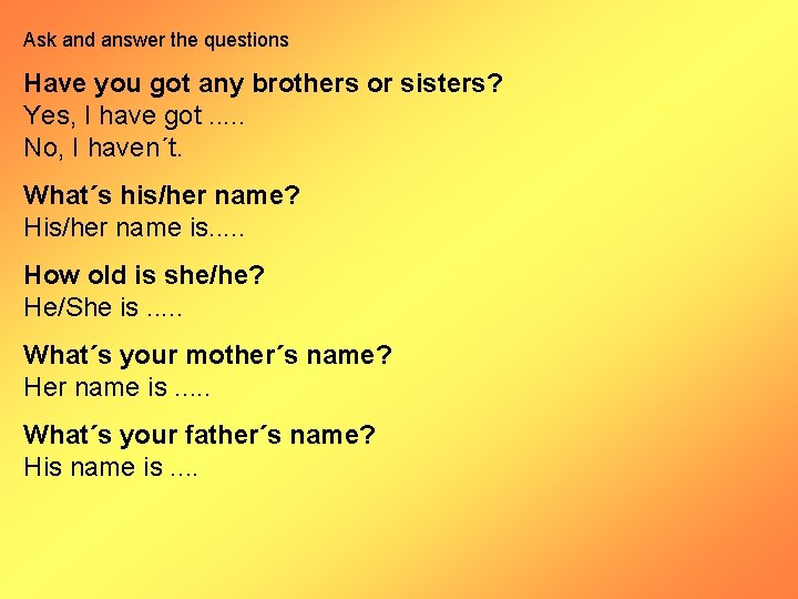 Ask and answer the questions Have you got any brothers or sisters? Yes, I