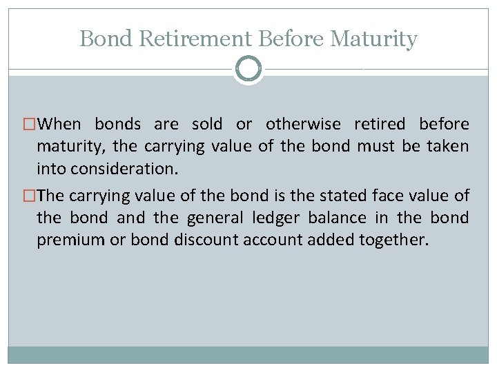 Bond Retirement Before Maturity �When bonds are sold or otherwise retired before maturity, the