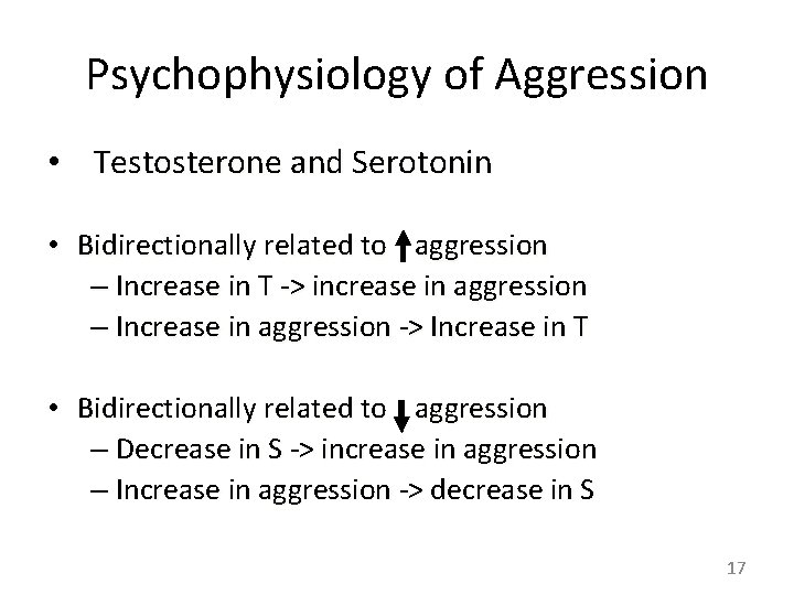 Psychophysiology of Aggression • Testosterone and Serotonin • Bidirectionally related to aggression – Increase