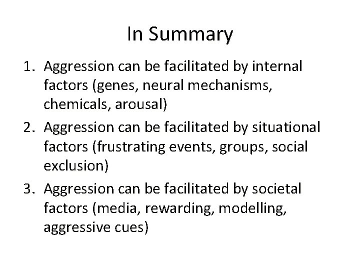 In Summary 1. Aggression can be facilitated by internal factors (genes, neural mechanisms, chemicals,