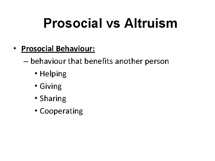 Prosocial vs Altruism • Prosocial Behaviour: – behaviour that benefits another person • Helping