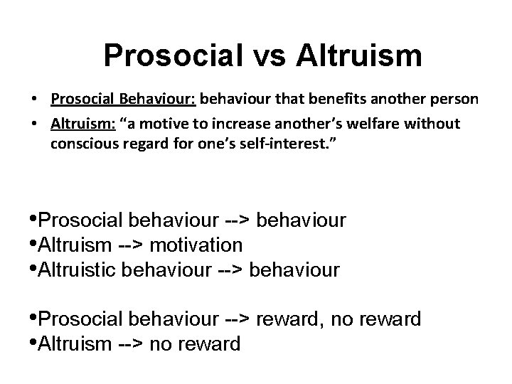 Prosocial vs Altruism • Prosocial Behaviour: behaviour that benefits another person • Altruism: “a