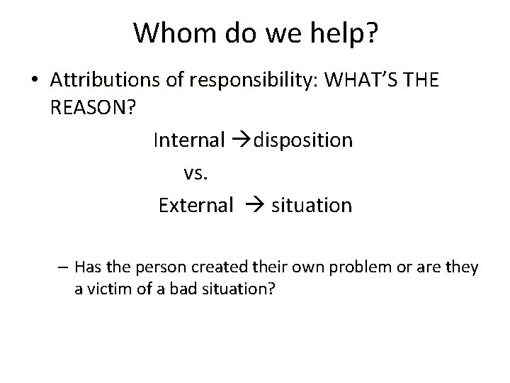 Whom do we help? • Attributions of responsibility: WHAT’S THE REASON? Internal disposition vs.