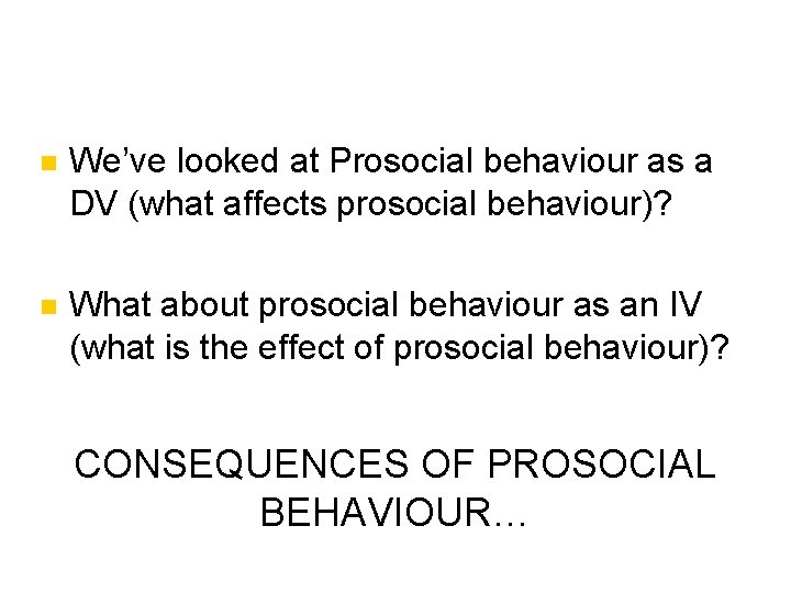 n We’ve looked at Prosocial behaviour as a DV (what affects prosocial behaviour)? n