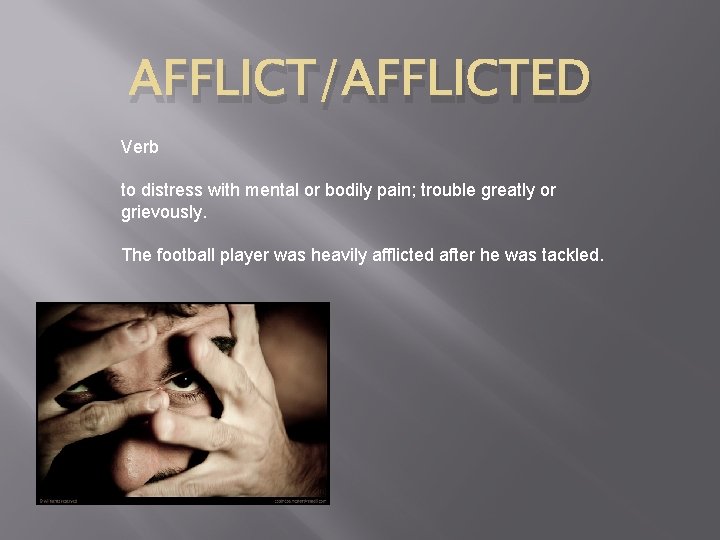 AFFLICT/AFFLICTED Verb to distress with mental or bodily pain; trouble greatly or grievously. The