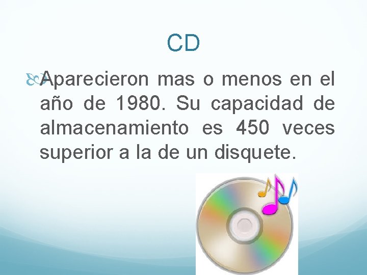 CD Aparecieron mas o menos en el año de 1980. Su capacidad de almacenamiento