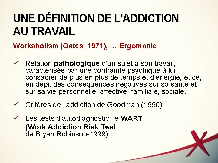 UNE DÉFINITION DE L’ADDICTION AU TRAVAIL Workaholism (Oates, 1971), … Ergomanie ü Relation pathologique