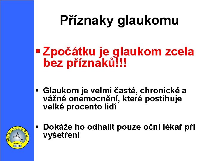 Příznaky glaukomu Zpočátku je glaukom zcela bez příznaků!!! Glaukom je velmi časté, chronické a