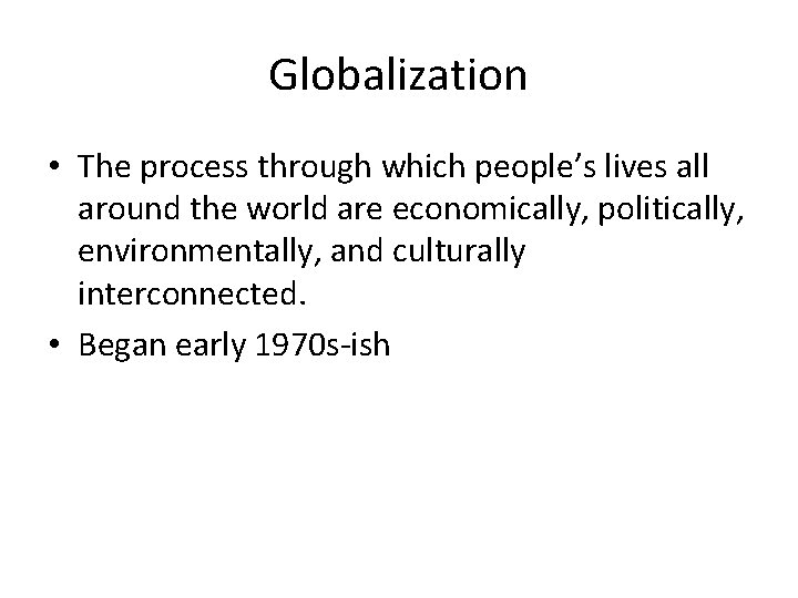 Globalization • The process through which people’s lives all around the world are economically,