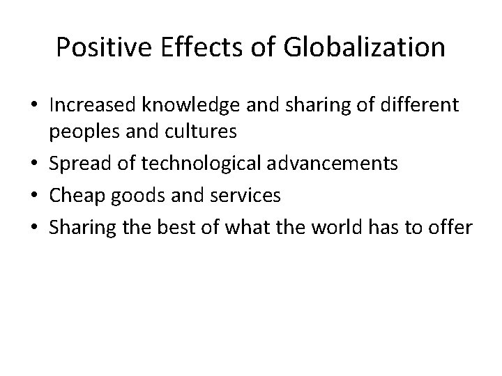 Positive Effects of Globalization • Increased knowledge and sharing of different peoples and cultures