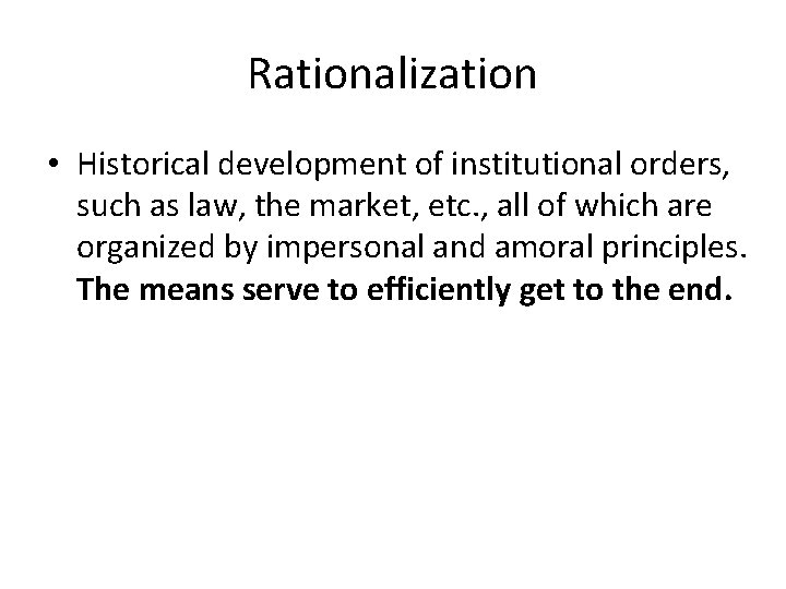 Rationalization • Historical development of institutional orders, such as law, the market, etc. ,