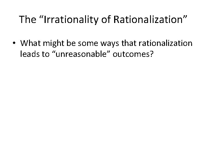 The “Irrationality of Rationalization” • What might be some ways that rationalization leads to