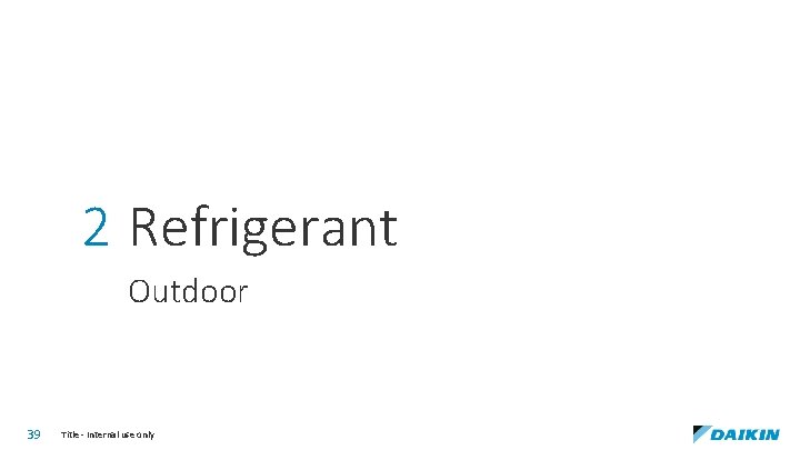 2 Refrigerant Outdoor 39 Title - Internal use only 