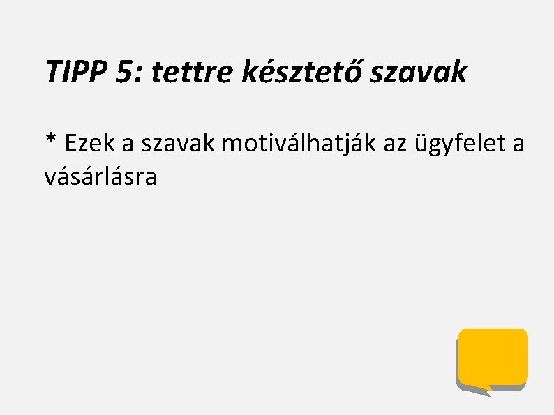 TIPP 5: tettre késztető szavak * Ezek a szavak motiválhatják az ügyfelet a vásárlásra