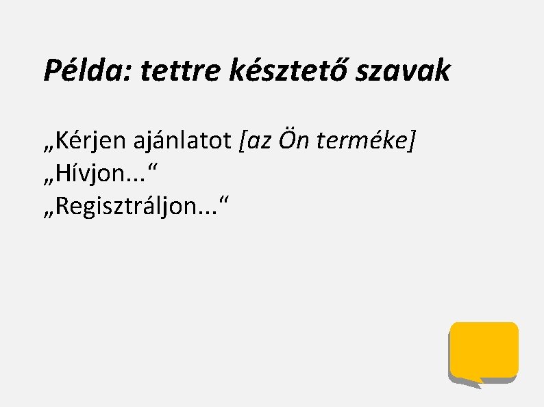 Példa: tettre késztető szavak „Kérjen ajánlatot [az Ön terméke] „Hívjon. . . “ „Regisztráljon.