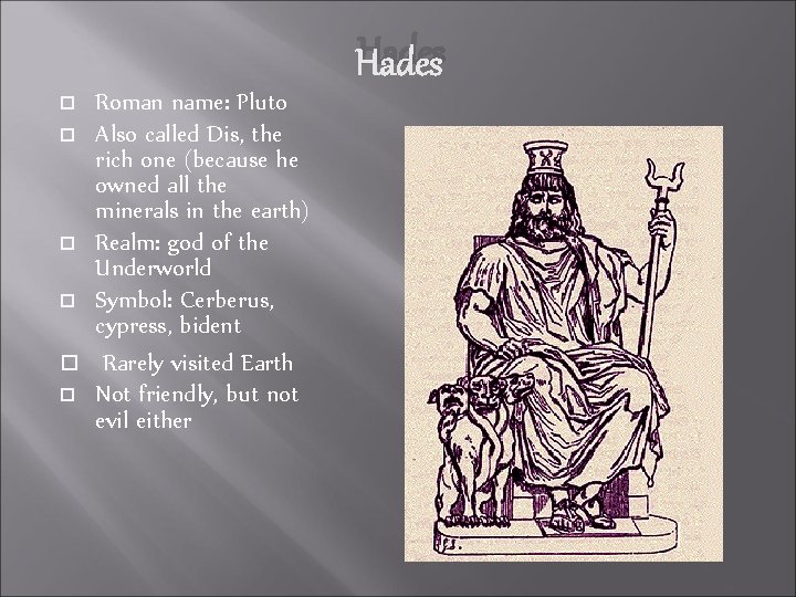 Hades Roman name: Pluto Also called Dis, the rich one (because he owned all