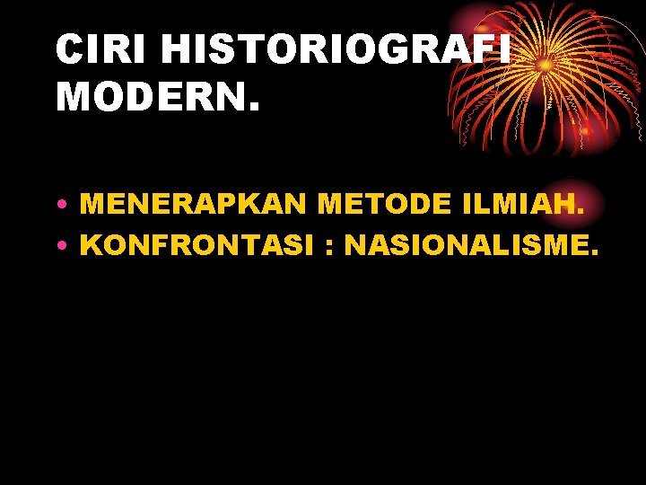 CIRI HISTORIOGRAFI MODERN. • MENERAPKAN METODE ILMIAH. • KONFRONTASI : NASIONALISME. 