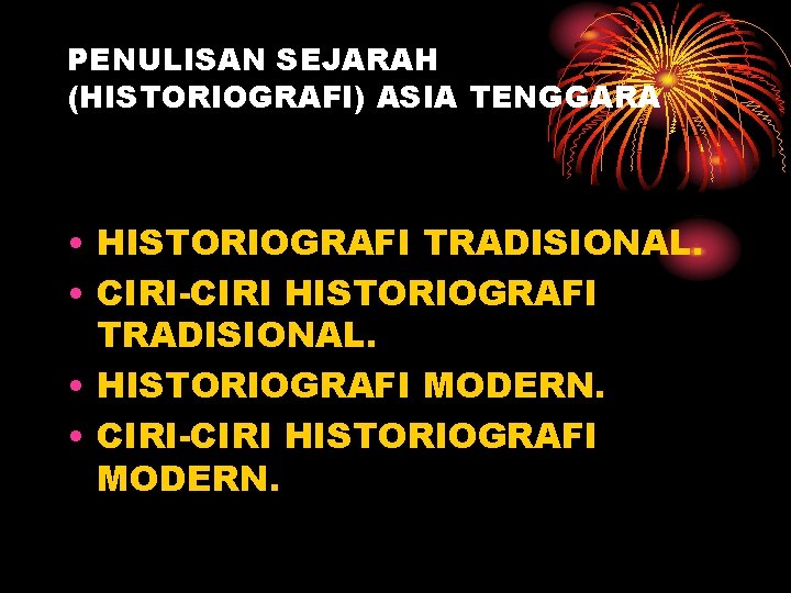 PENULISAN SEJARAH (HISTORIOGRAFI) ASIA TENGGARA • HISTORIOGRAFI TRADISIONAL. • CIRI-CIRI HISTORIOGRAFI TRADISIONAL. • HISTORIOGRAFI