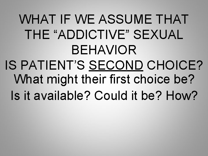 WHAT IF WE ASSUME THAT THE “ADDICTIVE” SEXUAL BEHAVIOR IS PATIENT’S SECOND CHOICE? What