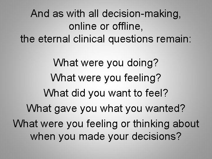 And as with all decision-making, online or offline, the eternal clinical questions remain: What