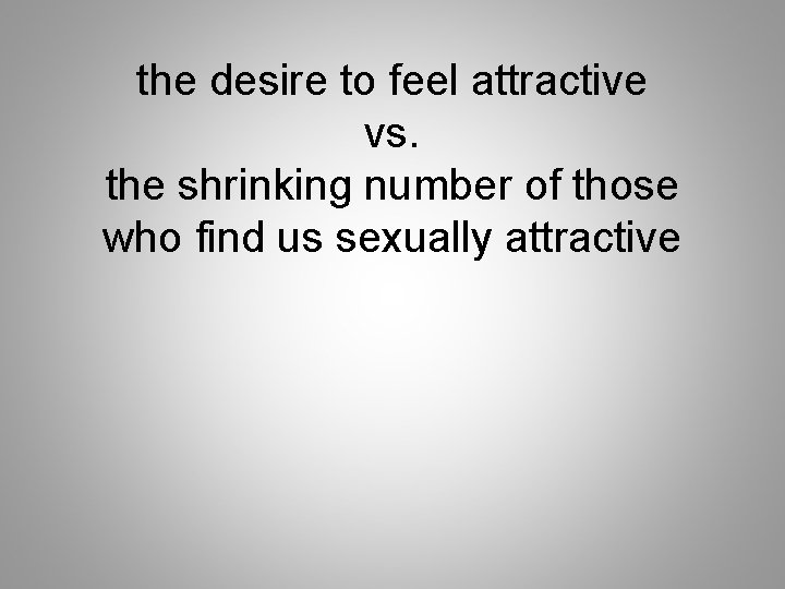 the desire to feel attractive vs. the shrinking number of those who find us