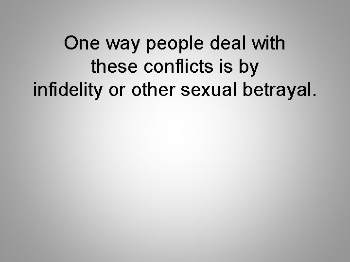 One way people deal with these conflicts is by infidelity or other sexual betrayal.