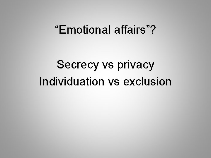 “Emotional affairs”? Secrecy vs privacy Individuation vs exclusion 