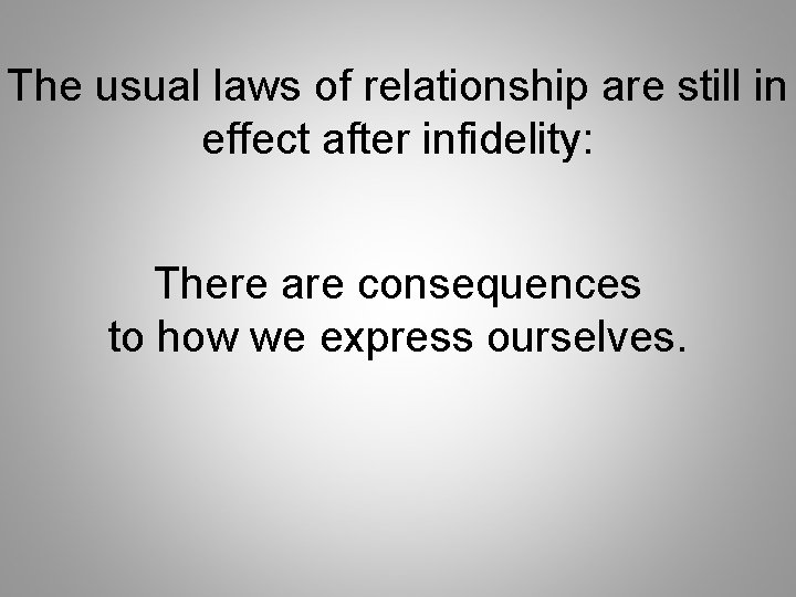 The usual laws of relationship are still in effect after infidelity: There are consequences