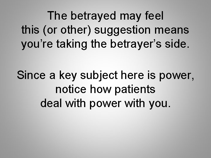 The betrayed may feel this (or other) suggestion means you’re taking the betrayer’s side.