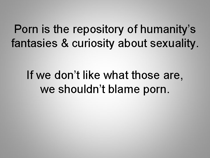 Porn is the repository of humanity’s fantasies & curiosity about sexuality. If we don’t