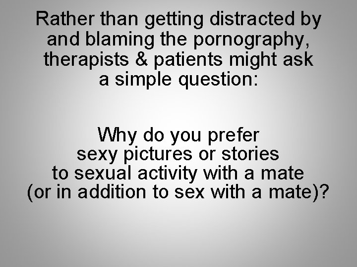 Rather than getting distracted by and blaming the pornography, therapists & patients might ask