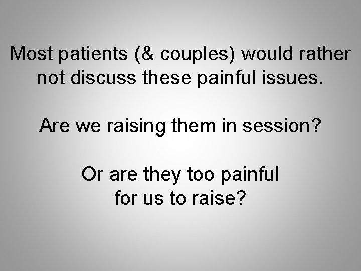 Most patients (& couples) would rather not discuss these painful issues. Are we raising