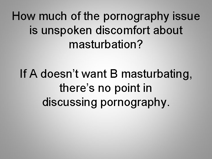 How much of the pornography issue is unspoken discomfort about masturbation? If A doesn’t