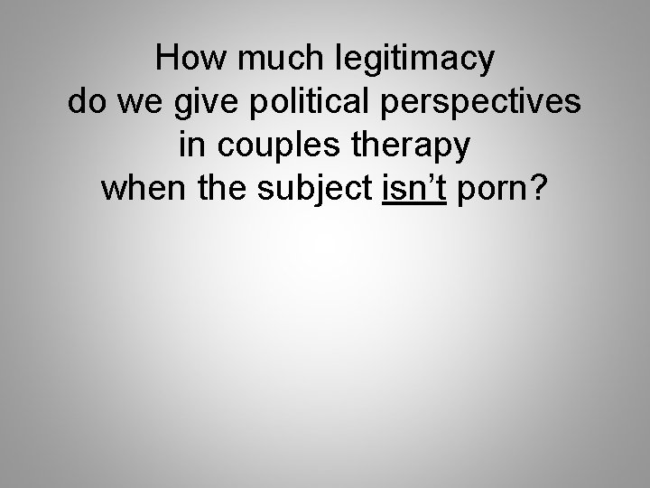 How much legitimacy do we give political perspectives in couples therapy when the subject