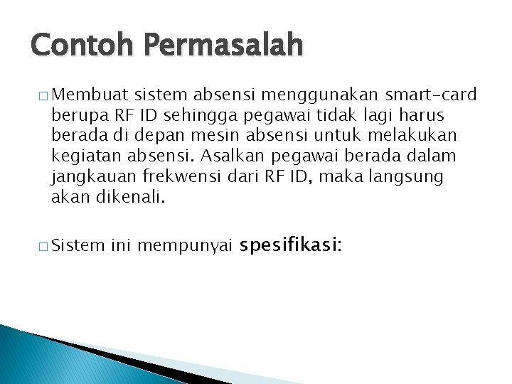 Contoh Permasalah � Membuat sistem absensi menggunakan smart-card berupa RF ID sehingga pegawai tidak