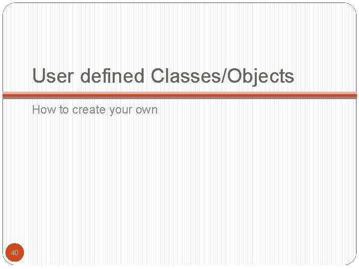 User defined Classes/Objects How to create your own 40 User defined Classes/Objects How to create your own 40