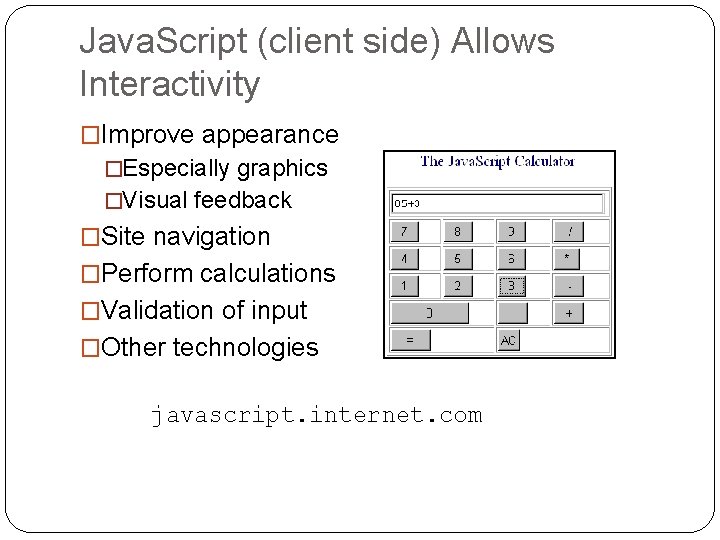 Java. Script (client side) Allows Interactivity �Improve appearance �Especially graphics �Visual feedback �Site navigation Java. Script (client side) Allows Interactivity �Improve appearance �Especially graphics �Visual feedback �Site navigation