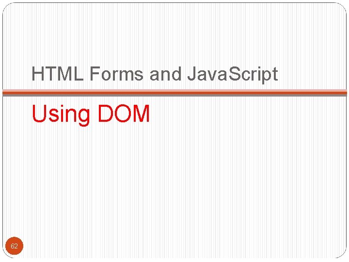 HTML Forms and Java. Script Using DOM 62 HTML Forms and Java. Script Using DOM 62