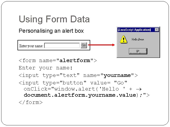 Using Form Data Personalising an alert box <form name="alertform"> Enter your name: <input type="text" Using Form Data Personalising an alert box <form name="alertform"> Enter your name: <input type="text"