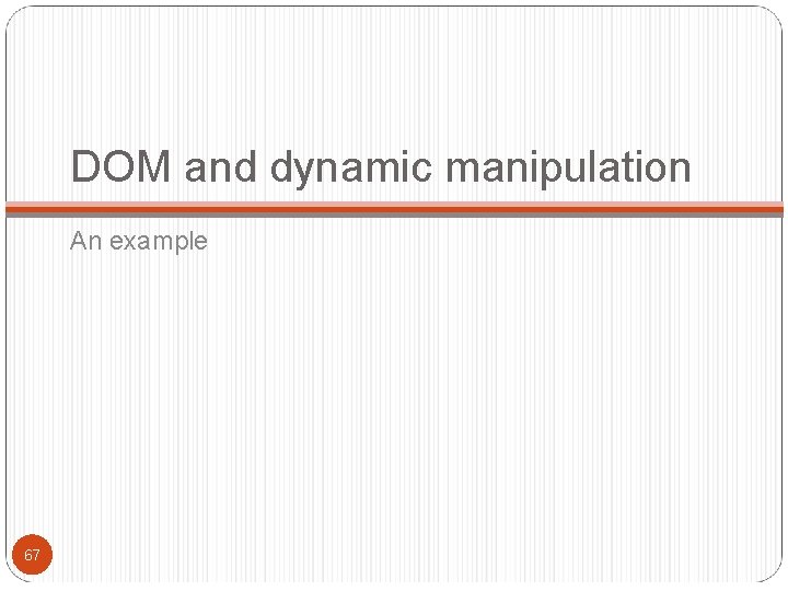DOM and dynamic manipulation An example 67 DOM and dynamic manipulation An example 67