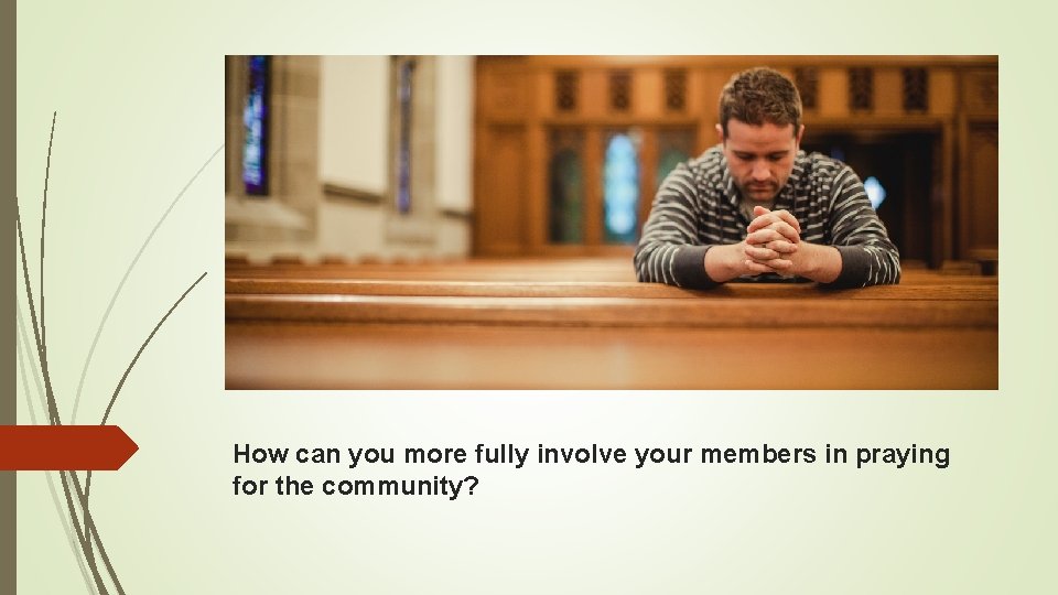How can you more fully involve your members in praying for the community? 