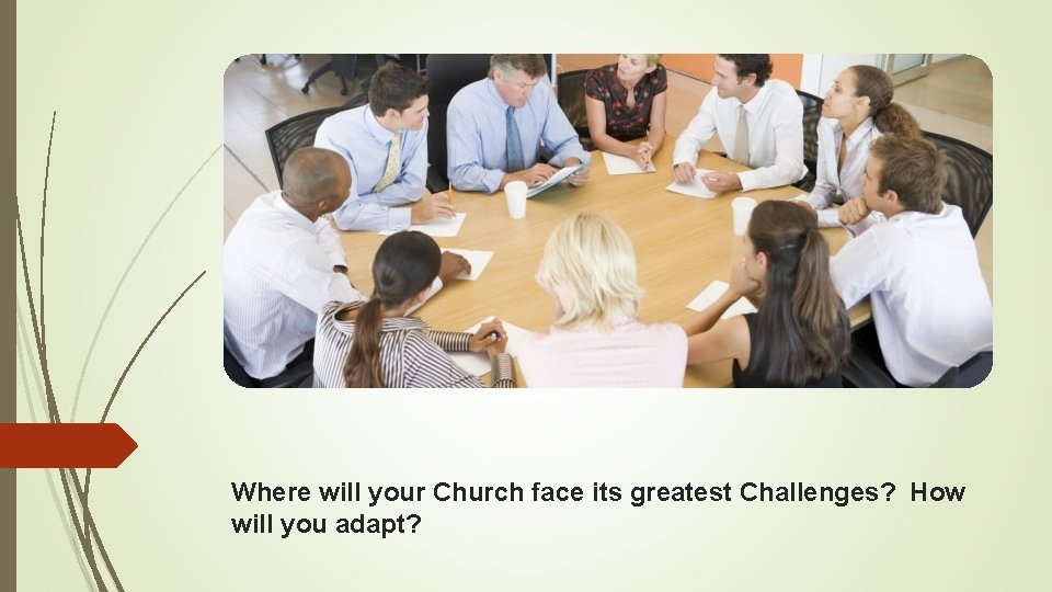 Where will your Church face its greatest Challenges? How will you adapt? 