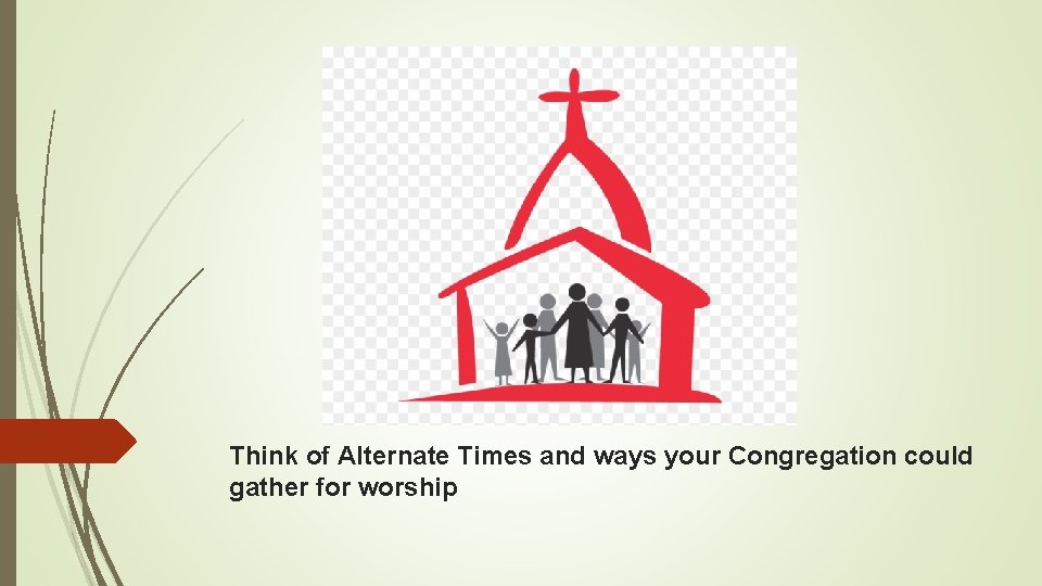 Think of Alternate Times and ways your Congregation could gather for worship 