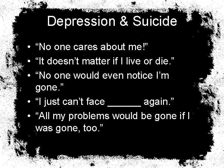 Depression & Suicide • “No one cares about me!” • “It doesn’t matter if