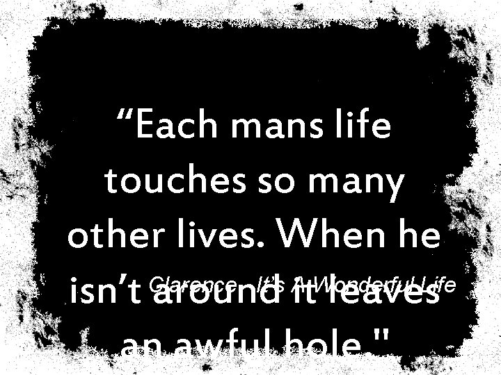 “Each mans life touches so many other lives. When he - It’s A isn’t