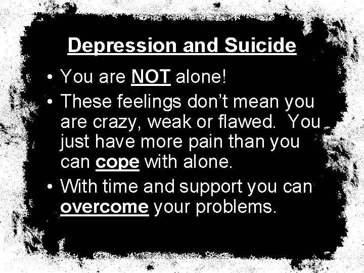 Depression and Suicide • You are NOT alone! • These feelings don’t mean you
