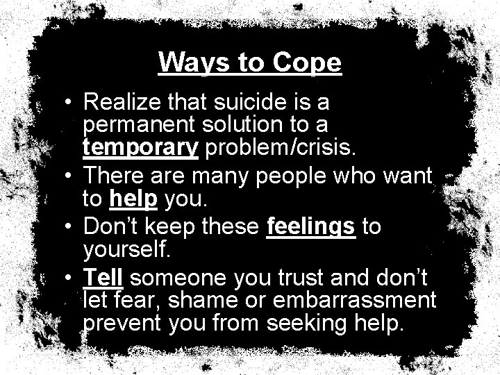 Ways to Cope • Realize that suicide is a permanent solution to a temporary