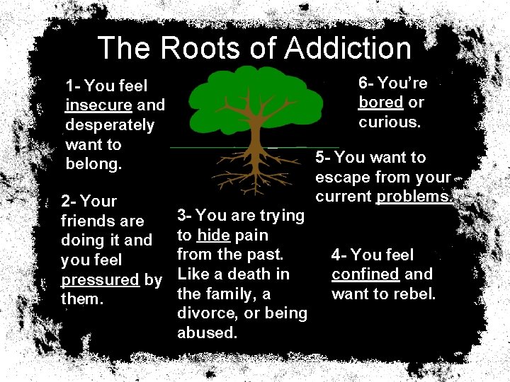 The Roots of Addiction 6 - You’re bored or curious. 1 - You feel